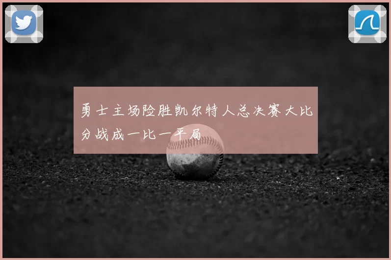 勇士主场险胜凯尔特人总决赛大比分战成一比一平局