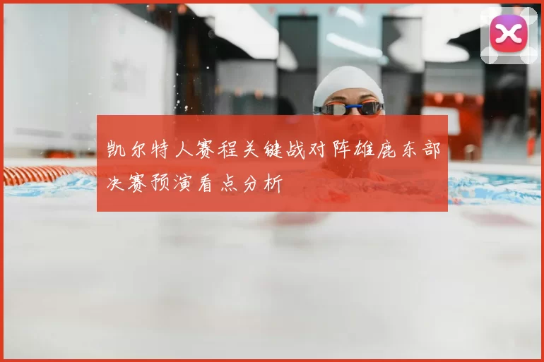 凯尔特人赛程关键战对阵雄鹿东部决赛预演看点分析