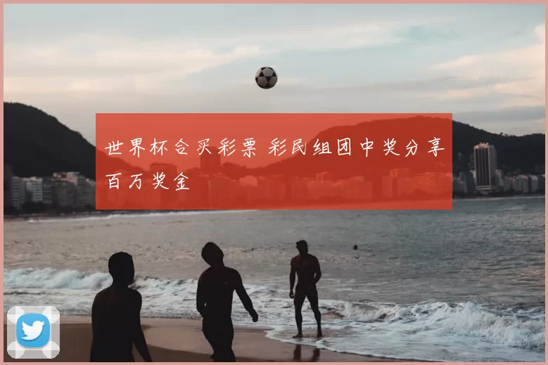 世界杯合买彩票 彩民组团中奖分享百万奖金