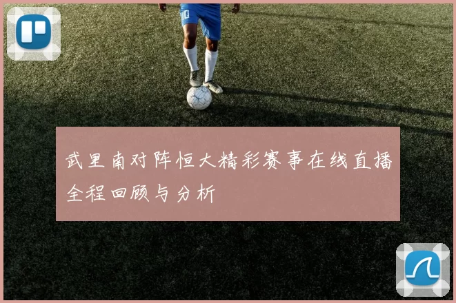 武里南对阵恒大精彩赛事在线直播全程回顾与分析