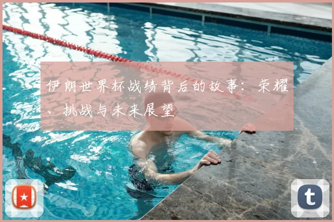 伊朗世界杯战绩背后的故事：荣耀、挑战与未来展望