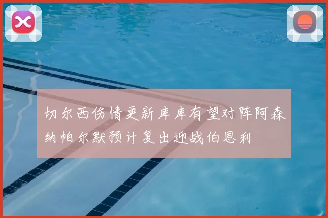切尔西伤情更新库库有望对阵阿森纳帕尔默预计复出迎战伯恩利
