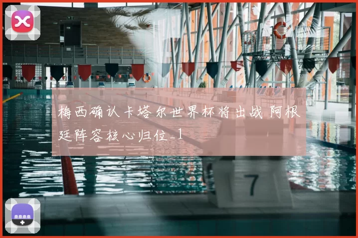 梅西确认卡塔尔世界杯将出战 阿根廷阵容核心归位_1