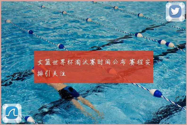 女篮世界杯淘汰赛时间公布 赛程安排引关注