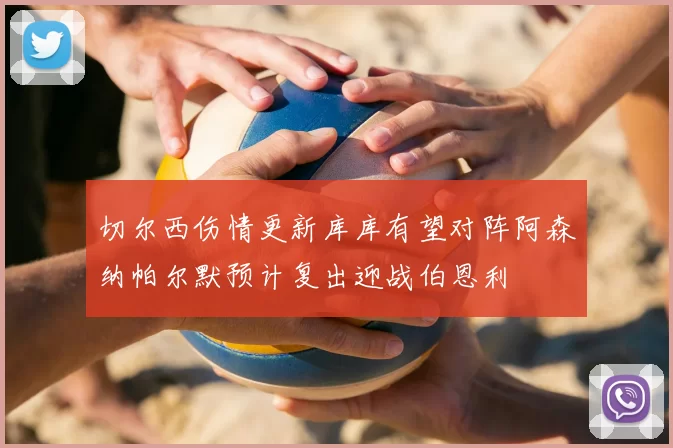 切尔西伤情更新库库有望对阵阿森纳帕尔默预计复出迎战伯恩利