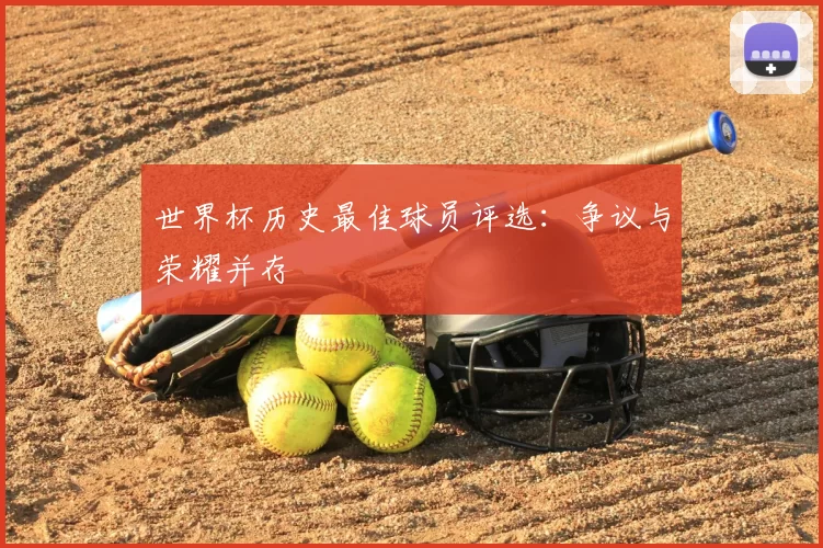 世界杯历史最佳球员评选：争议与荣耀并存