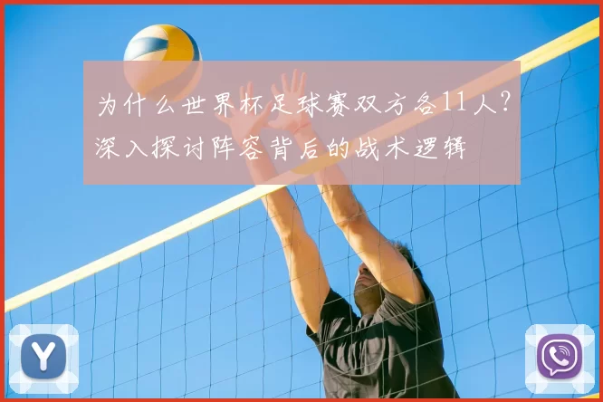 为什么世界杯足球赛双方各11人?深入探讨阵容背后的战术逻辑