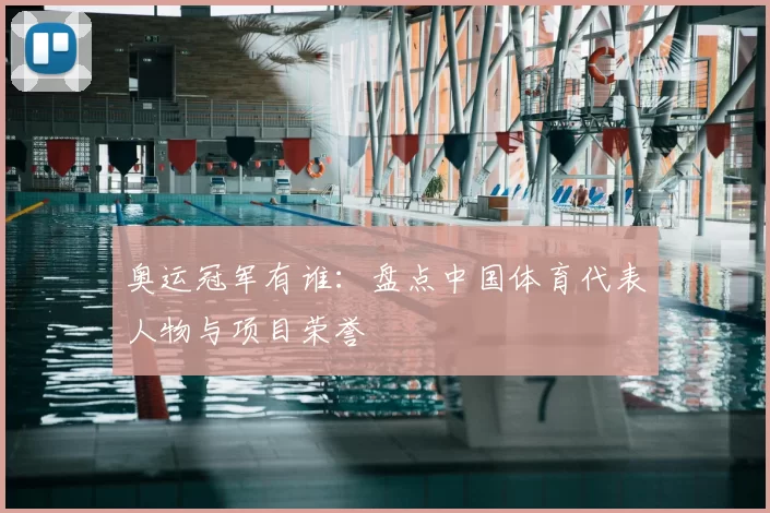奥运冠军有谁:盘点中国体育代表人物与项目荣誉
