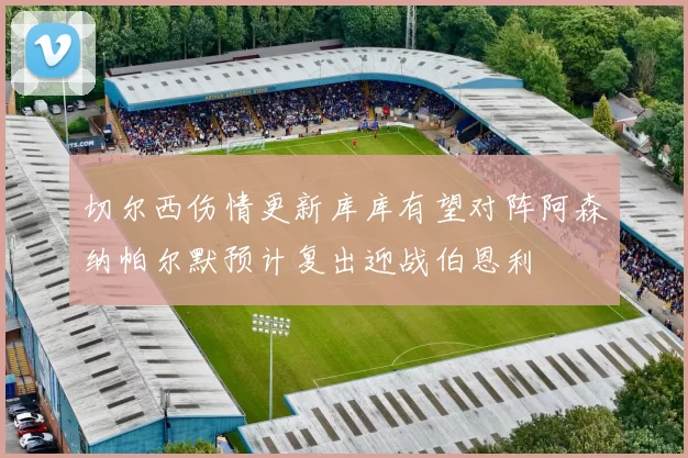 切尔西伤情更新库库有望对阵阿森纳帕尔默预计复出迎战伯恩利