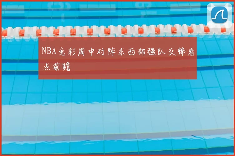 NBA竞彩周中对阵东西部强队交锋看点前瞻
