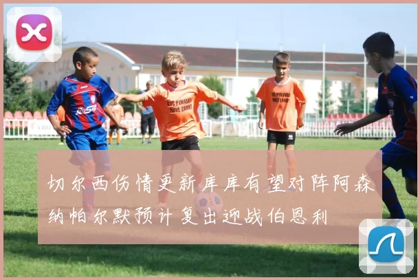 切尔西伤情更新库库有望对阵阿森纳帕尔默预计复出迎战伯恩利