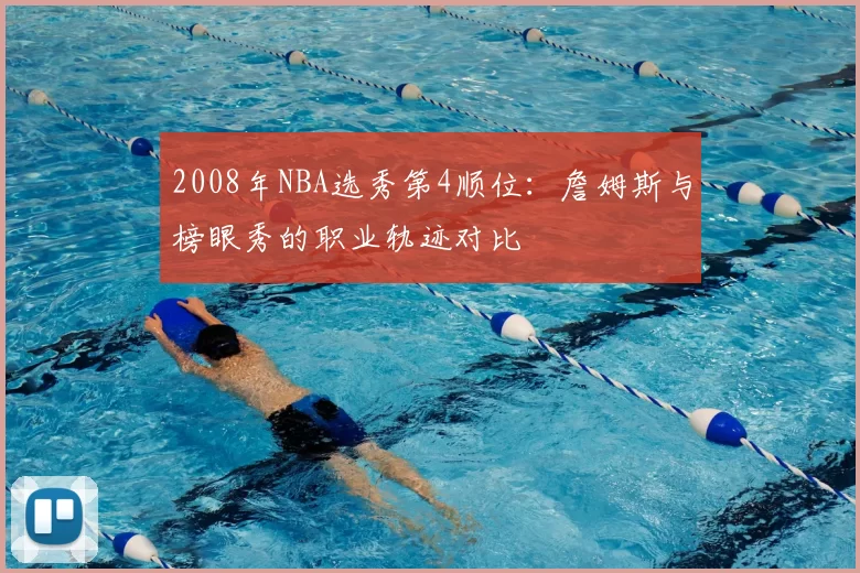 2008年NBA选秀第4顺位:詹姆斯与榜眼秀的职业轨迹对比