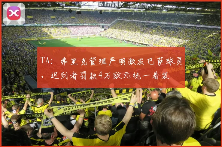 TA:弗里克管理严明激发巴萨球员,迟到者罚款4万欧元统一着装