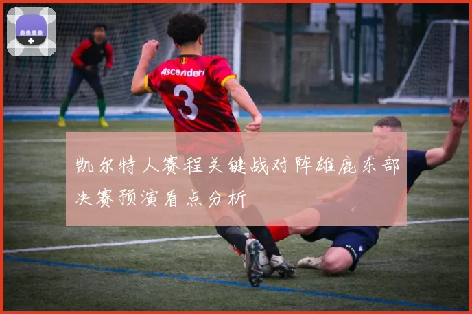 凯尔特人赛程关键战对阵雄鹿东部决赛预演看点分析