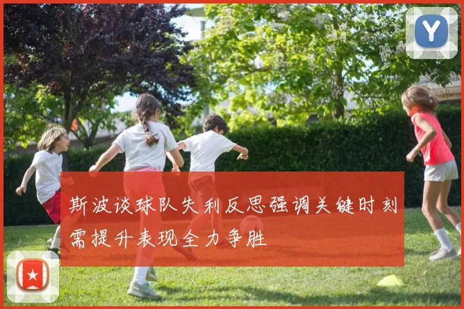 斯波谈球队失利反思强调关键时刻需提升表现全力争胜