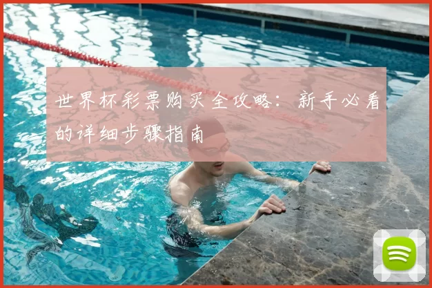 世界杯彩票购买全攻略:新手必看的详细步骤指南