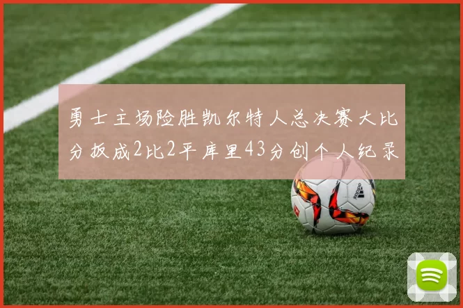 勇士主场险胜凯尔特人总决赛大比分扳成2比2平库里43分创个人纪录