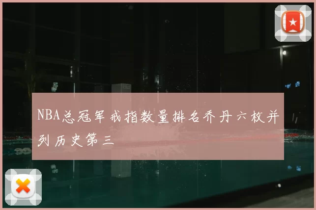 NBA总冠军戒指数量排名乔丹六枚并列历史第三