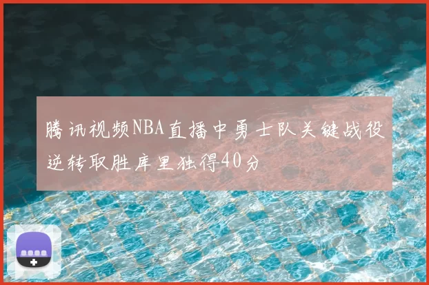 腾讯视频NBA直播中勇士队关键战役逆转取胜库里独得40分