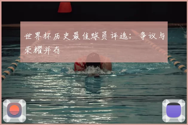 世界杯历史最佳球员评选:争议与荣耀并存