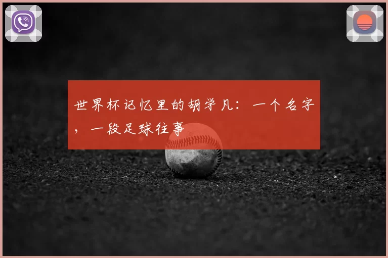 世界杯记忆里的胡学凡:一个名字,一段足球往事
