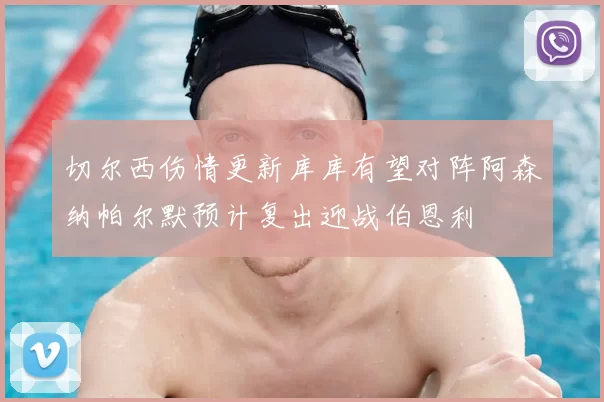 切尔西伤情更新库库有望对阵阿森纳帕尔默预计复出迎战伯恩利