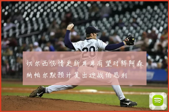 切尔西伤情更新库库有望对阵阿森纳帕尔默预计复出迎战伯恩利
