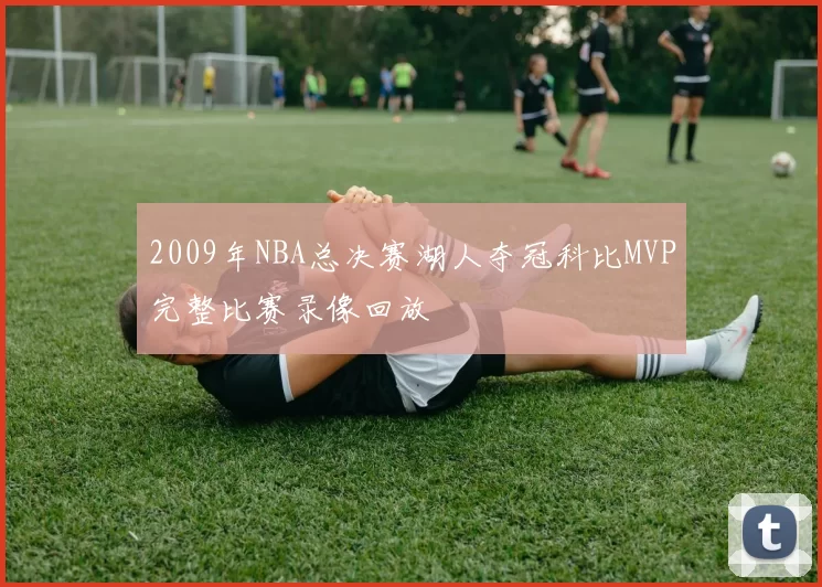 2009年NBA总决赛湖人夺冠科比MVP完整比赛录像回放