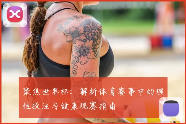 聚焦世界杯:解析体育赛事中的理性投注与健康观赛指南