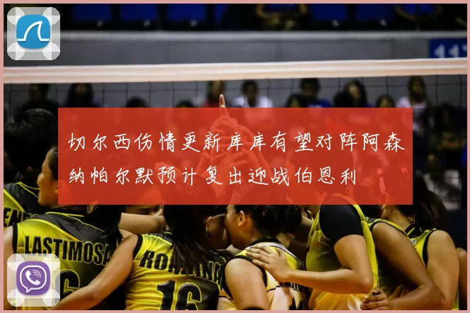 切尔西伤情更新库库有望对阵阿森纳帕尔默预计复出迎战伯恩利