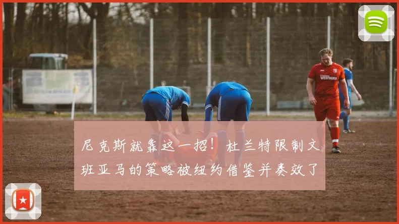 尼克斯就靠这一招!杜兰特限制文班亚马的策略被纽约借鉴并奏效了