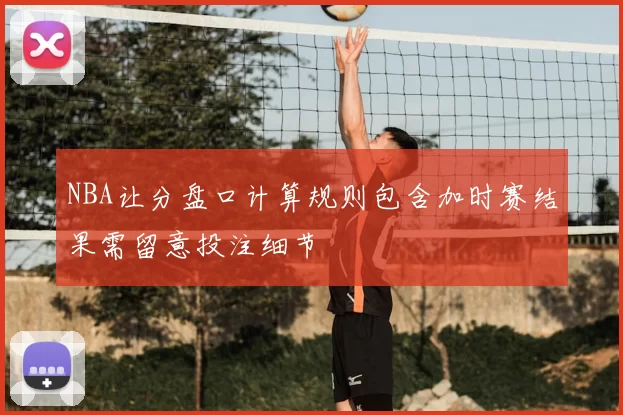 NBA让分盘口计算规则包含加时赛结果需留意投注细节