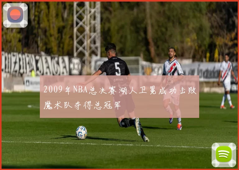 2009年NBA总决赛湖人卫冕成功击败魔术队夺得总冠军