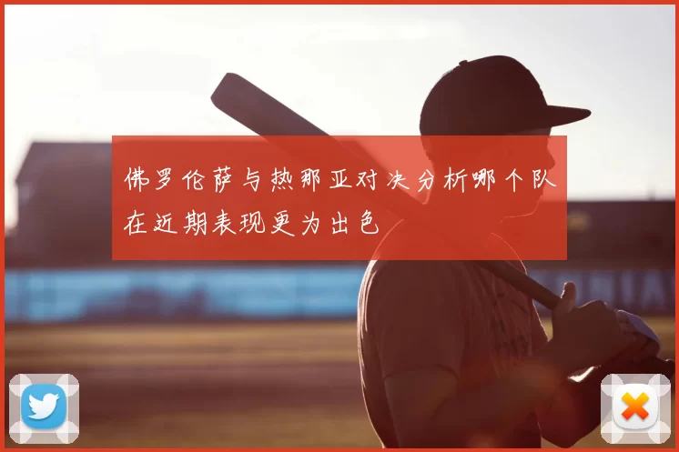佛罗伦萨与热那亚对决分析哪个队在近期表现更为出色