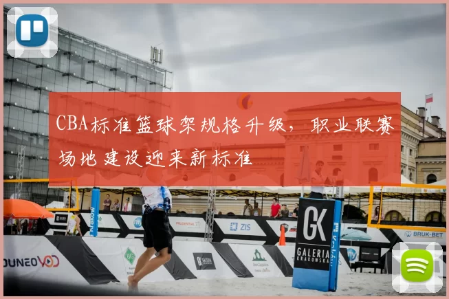 CBA标准篮球架规格升级,职业联赛场地建设迎来新标准