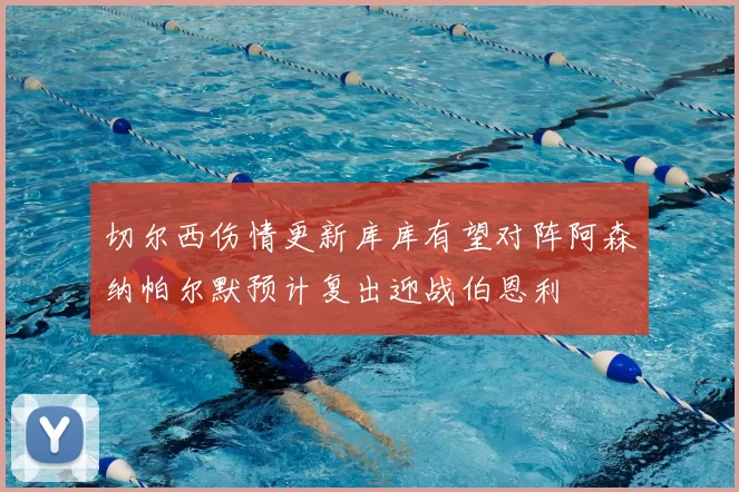 切尔西伤情更新库库有望对阵阿森纳帕尔默预计复出迎战伯恩利