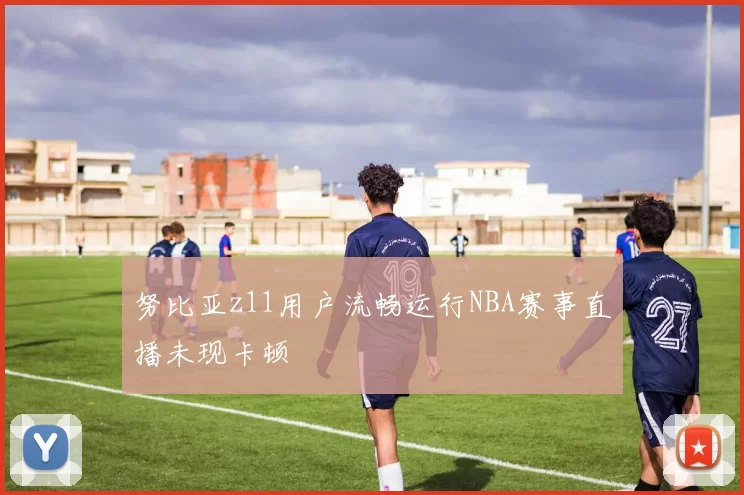 努比亚z11用户流畅运行NBA赛事直播未现卡顿