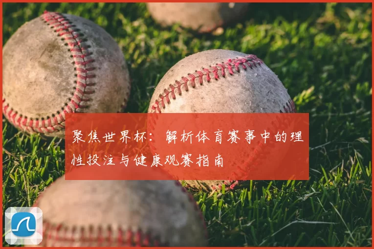 聚焦世界杯:解析体育赛事中的理性投注与健康观赛指南