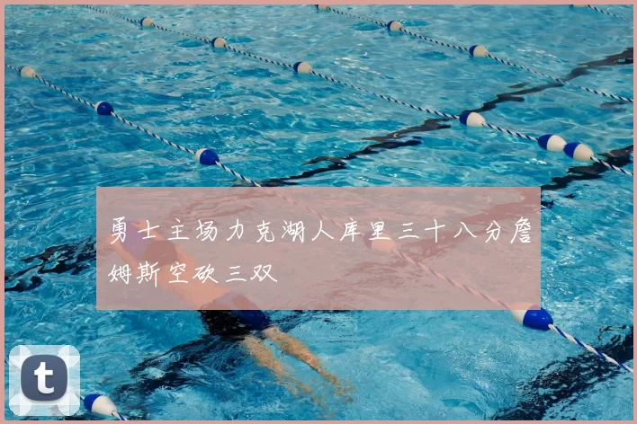 勇士主场力克湖人库里三十八分詹姆斯空砍三双