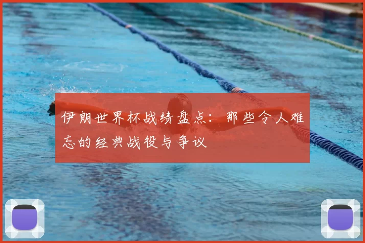 伊朗世界杯战绩盘点：那些令人难忘的经典战役与争议